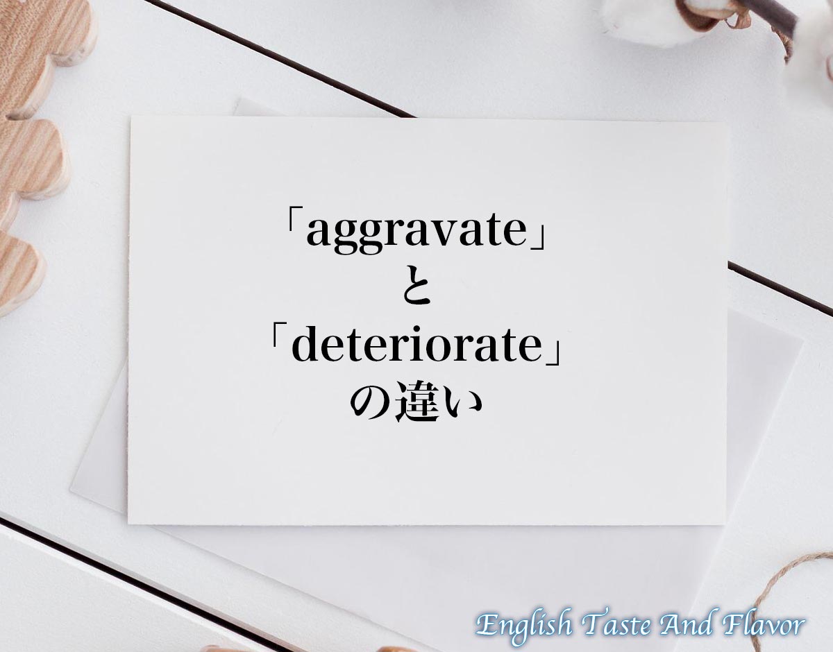 「aggravate」と「deteriorate」の違い(difference)とは？